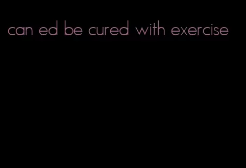 can ed be cured with exercise