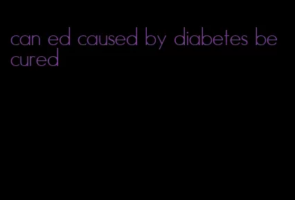 can ed caused by diabetes be cured