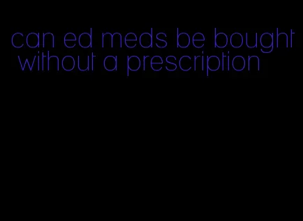 can ed meds be bought without a prescription