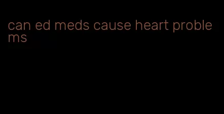 can ed meds cause heart problems