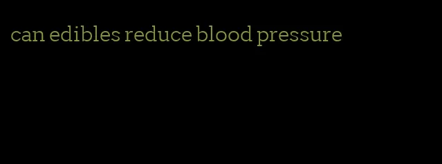 can edibles reduce blood pressure