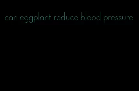 can eggplant reduce blood pressure