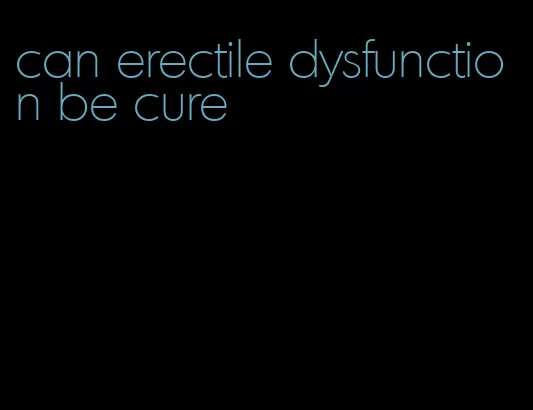 can erectile dysfunction be cure