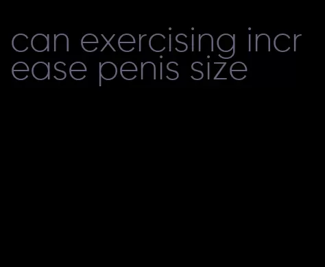 can exercising increase penis size