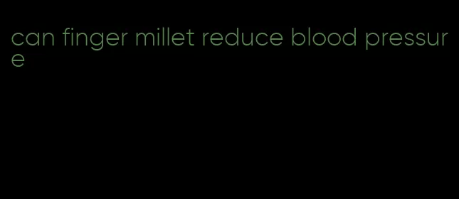 can finger millet reduce blood pressure