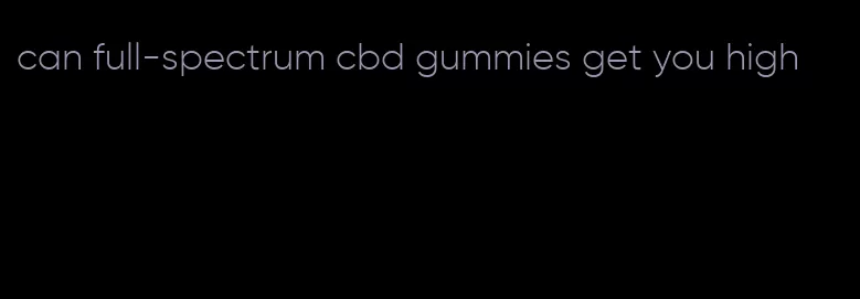 can full-spectrum cbd gummies get you high