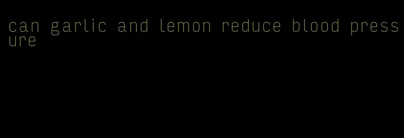can garlic and lemon reduce blood pressure