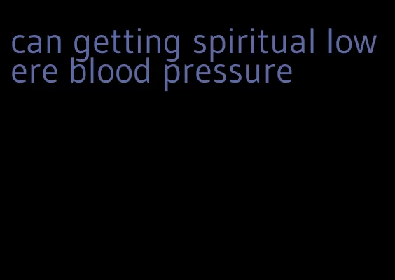 can getting spiritual lowere blood pressure