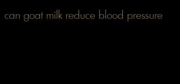 can goat milk reduce blood pressure