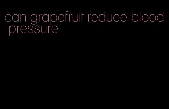 can grapefruit reduce blood pressure