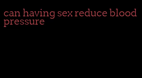 can having sex reduce blood pressure