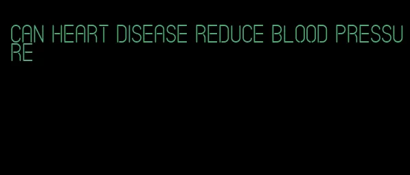 can heart disease reduce blood pressure