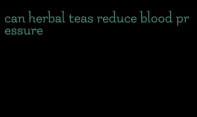 can herbal teas reduce blood pressure