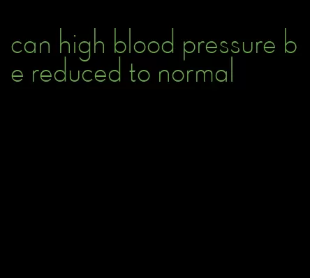 can high blood pressure be reduced to normal