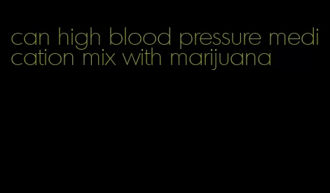 can high blood pressure medication mix with marijuana