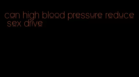 can high blood pressure reduce sex drive