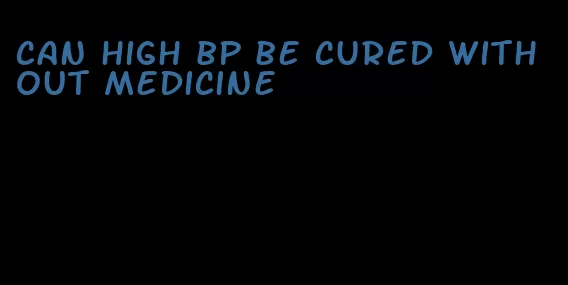 can high bp be cured without medicine