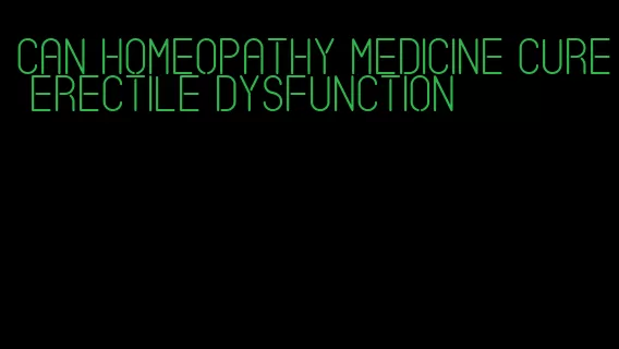 can homeopathy medicine cure erectile dysfunction