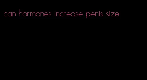 can hormones increase penis size