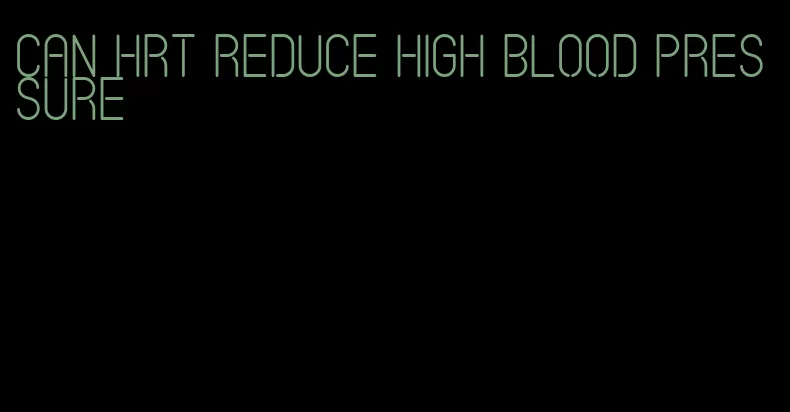 can hrt reduce high blood pressure