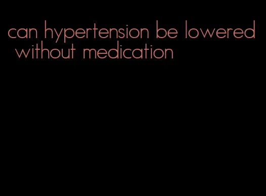 can hypertension be lowered without medication