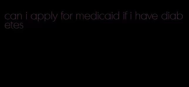 can i apply for medicaid if i have diabetes