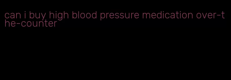 can i buy high blood pressure medication over-the-counter