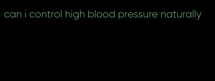 can i control high blood pressure naturally