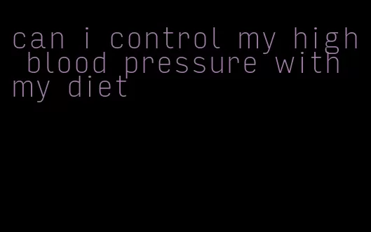 can i control my high blood pressure with my diet