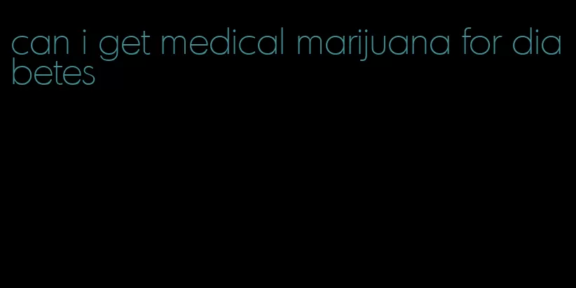 can i get medical marijuana for diabetes