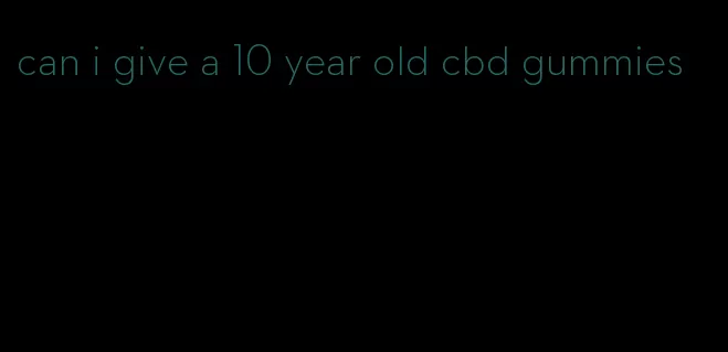 can i give a 10 year old cbd gummies
