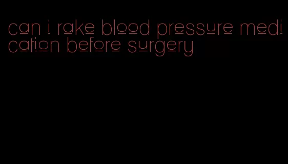 can i rake blood pressure medication before surgery