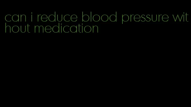 can i reduce blood pressure without medication