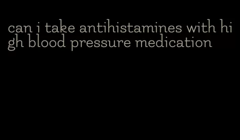 can i take antihistamines with high blood pressure medication