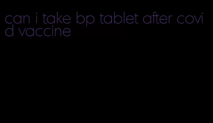 can i take bp tablet after covid vaccine
