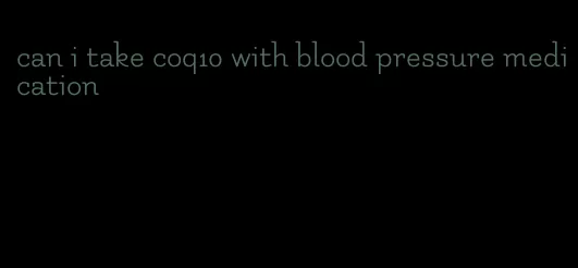 can i take coq10 with blood pressure medication