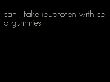can i take ibuprofen with cbd gummies
