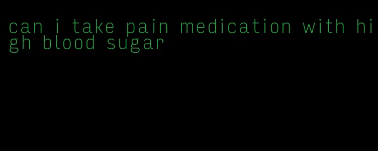 can i take pain medication with high blood sugar