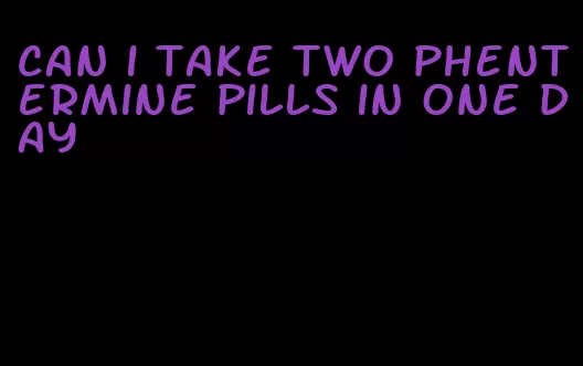 can i take two phentermine pills in one day