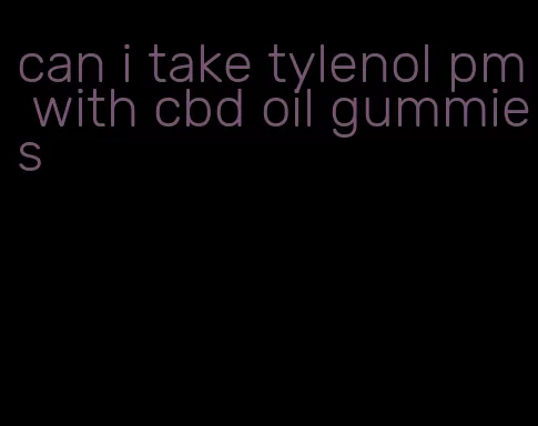 can i take tylenol pm with cbd oil gummies