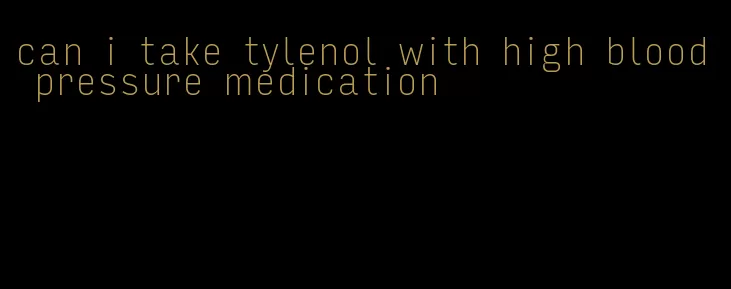 can i take tylenol with high blood pressure medication
