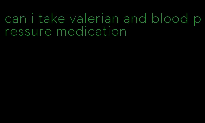 can i take valerian and blood pressure medication