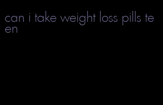 can i take weight loss pills teen