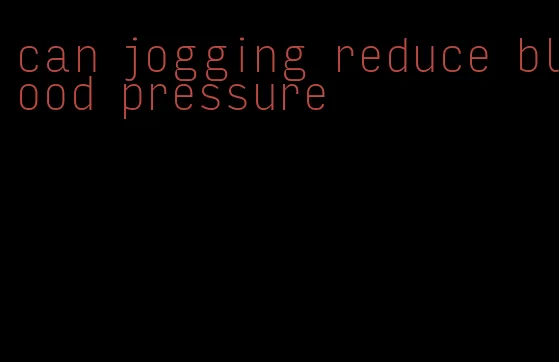 can jogging reduce blood pressure