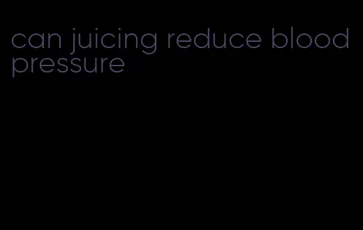 can juicing reduce blood pressure