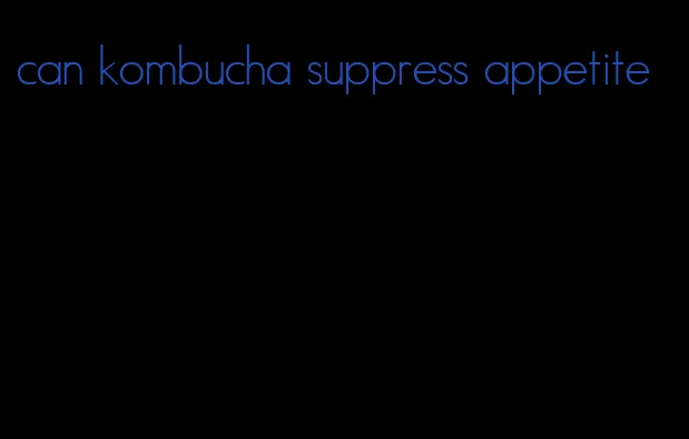 can kombucha suppress appetite