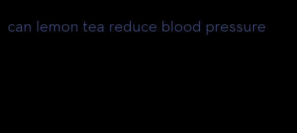 can lemon tea reduce blood pressure