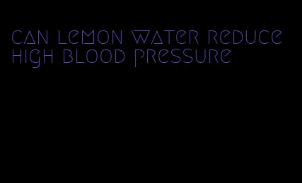 can lemon water reduce high blood pressure