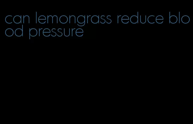 can lemongrass reduce blood pressure