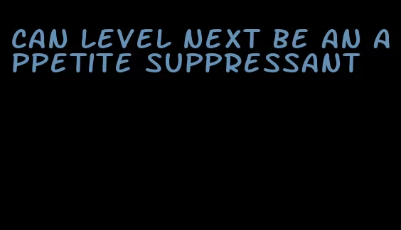 can level next be an appetite suppressant